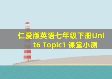 仁爱版英语七年级下册Unit6 Topic1 课堂小测